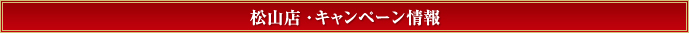 松山店・キャンペーン情報