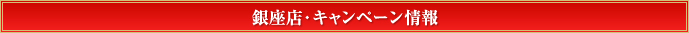 銀座店・キャンペーン情報
